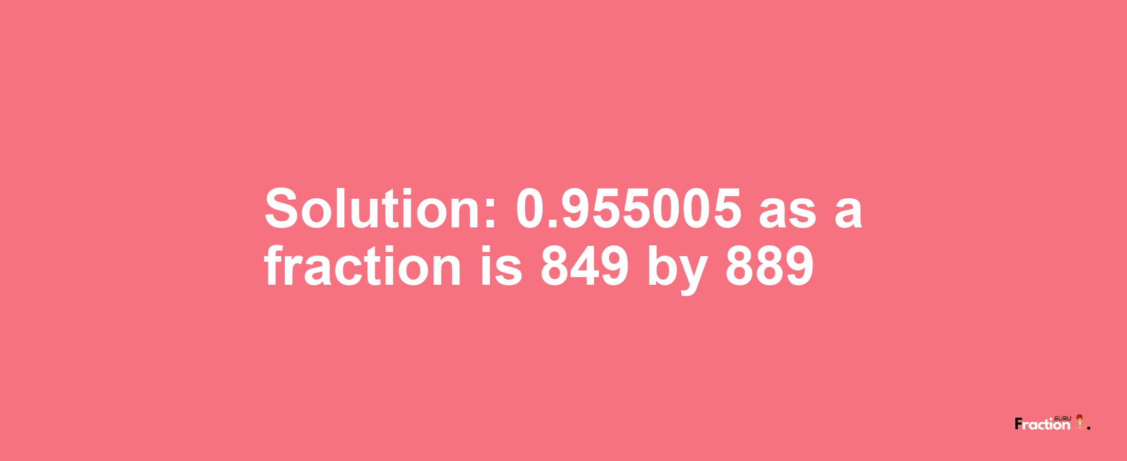 Solution:0.955005 as a fraction is 849/889